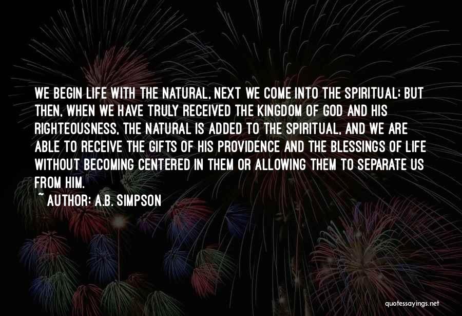 A.B. Simpson Quotes: We Begin Life With The Natural, Next We Come Into The Spiritual; But Then, When We Have Truly Received The