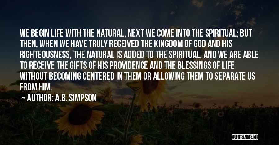 A.B. Simpson Quotes: We Begin Life With The Natural, Next We Come Into The Spiritual; But Then, When We Have Truly Received The