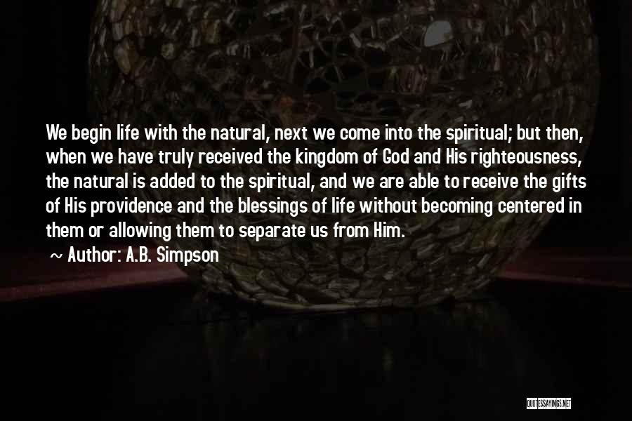 A.B. Simpson Quotes: We Begin Life With The Natural, Next We Come Into The Spiritual; But Then, When We Have Truly Received The