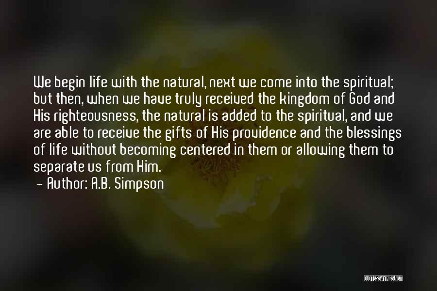 A.B. Simpson Quotes: We Begin Life With The Natural, Next We Come Into The Spiritual; But Then, When We Have Truly Received The