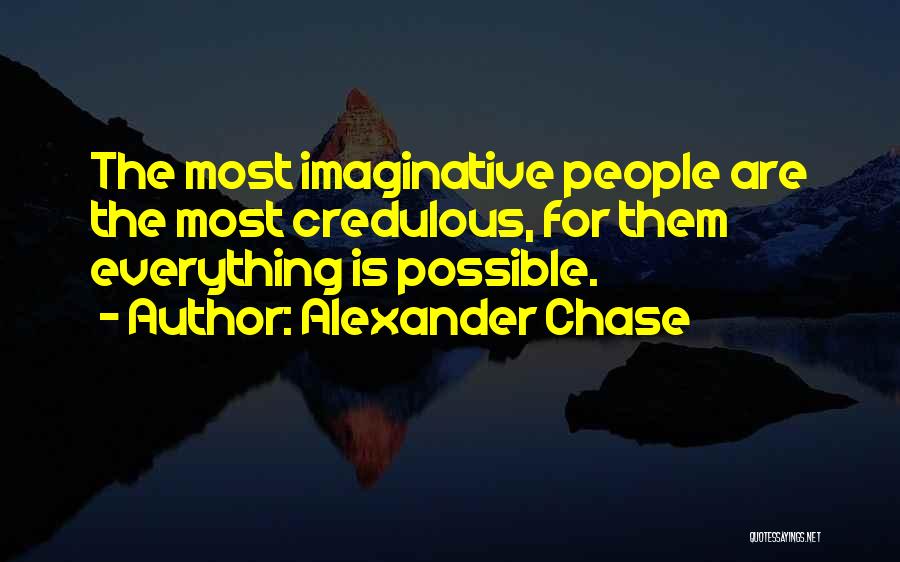 Alexander Chase Quotes: The Most Imaginative People Are The Most Credulous, For Them Everything Is Possible.