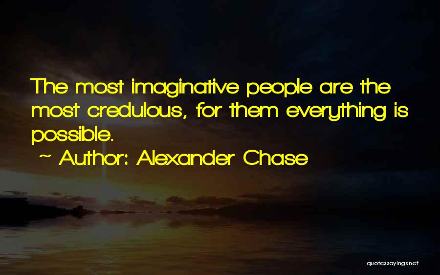 Alexander Chase Quotes: The Most Imaginative People Are The Most Credulous, For Them Everything Is Possible.