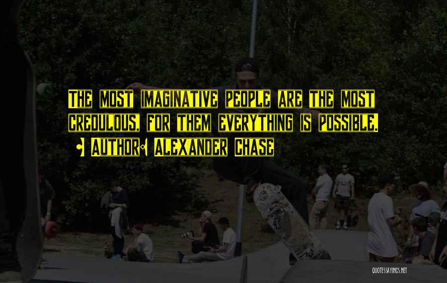Alexander Chase Quotes: The Most Imaginative People Are The Most Credulous, For Them Everything Is Possible.