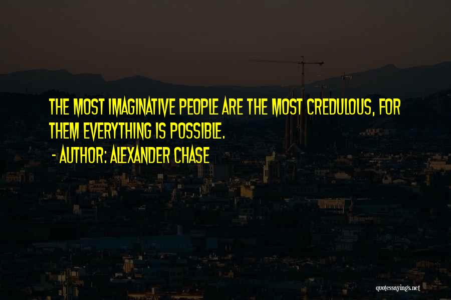 Alexander Chase Quotes: The Most Imaginative People Are The Most Credulous, For Them Everything Is Possible.