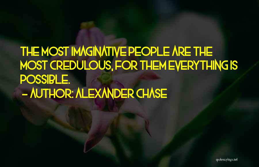 Alexander Chase Quotes: The Most Imaginative People Are The Most Credulous, For Them Everything Is Possible.