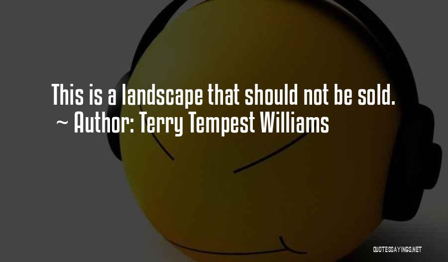 Terry Tempest Williams Quotes: This Is A Landscape That Should Not Be Sold.
