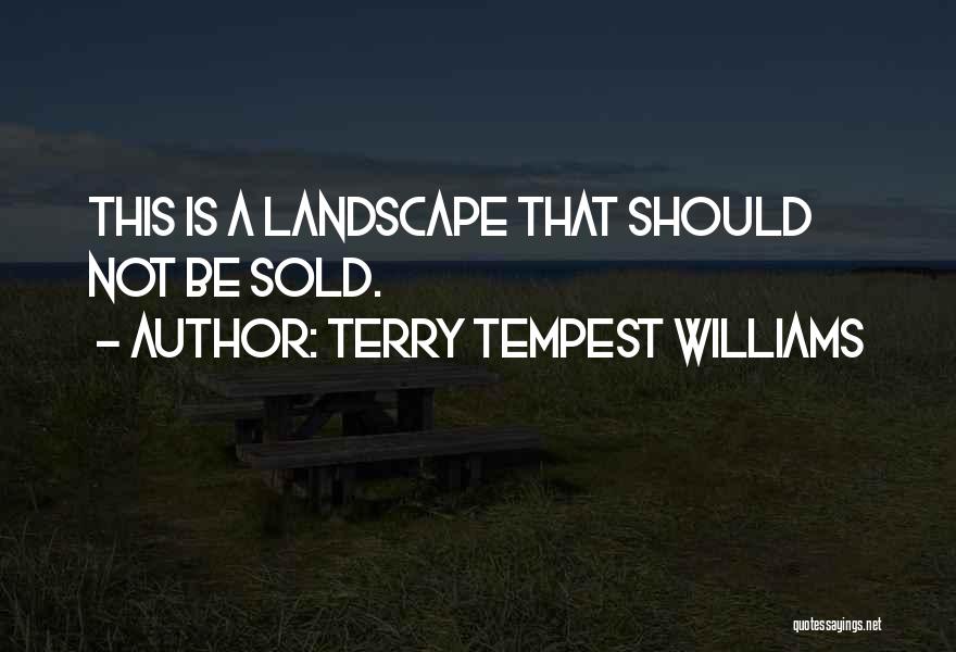 Terry Tempest Williams Quotes: This Is A Landscape That Should Not Be Sold.
