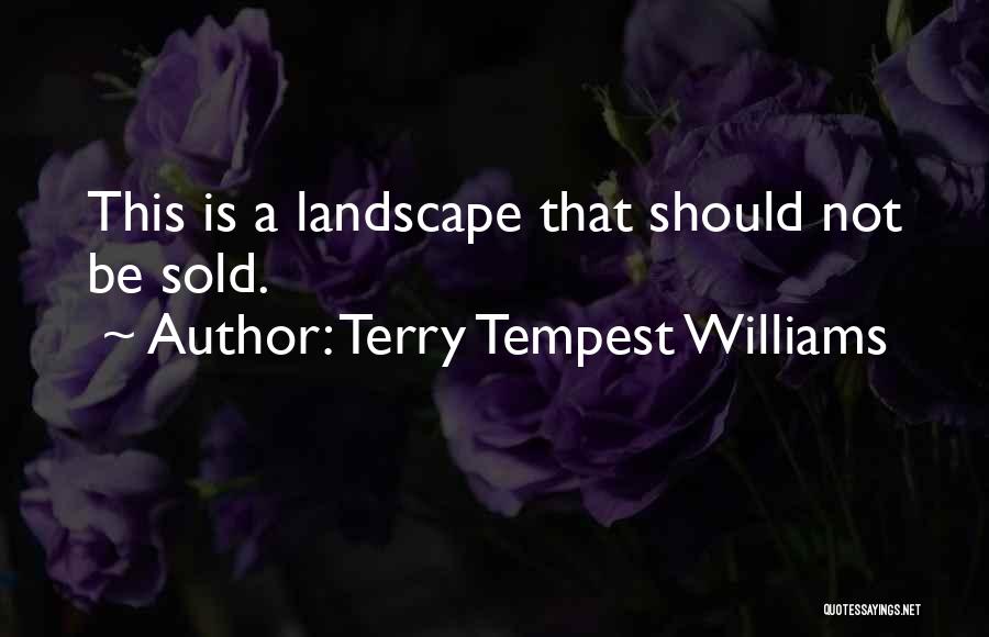 Terry Tempest Williams Quotes: This Is A Landscape That Should Not Be Sold.