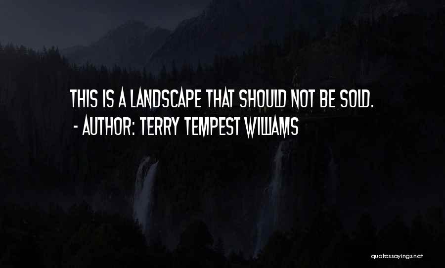 Terry Tempest Williams Quotes: This Is A Landscape That Should Not Be Sold.