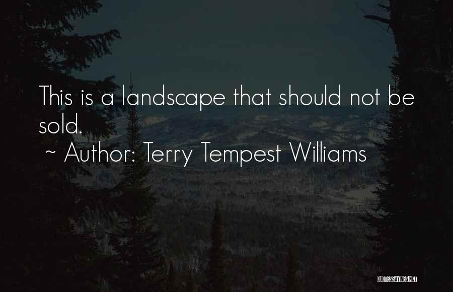 Terry Tempest Williams Quotes: This Is A Landscape That Should Not Be Sold.