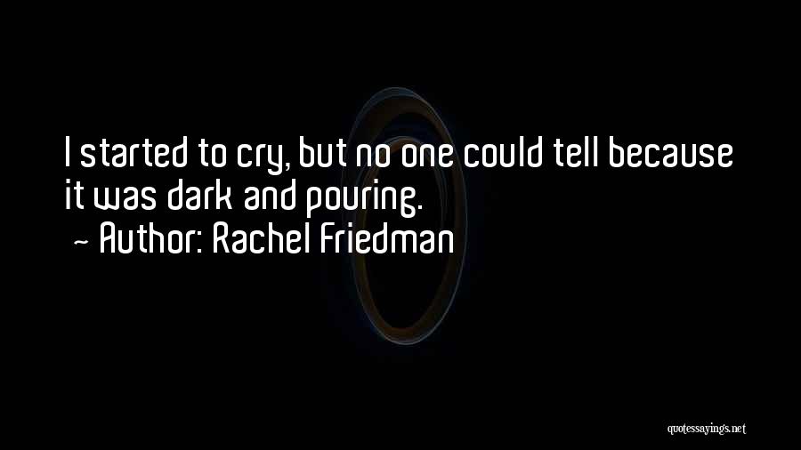 Rachel Friedman Quotes: I Started To Cry, But No One Could Tell Because It Was Dark And Pouring.