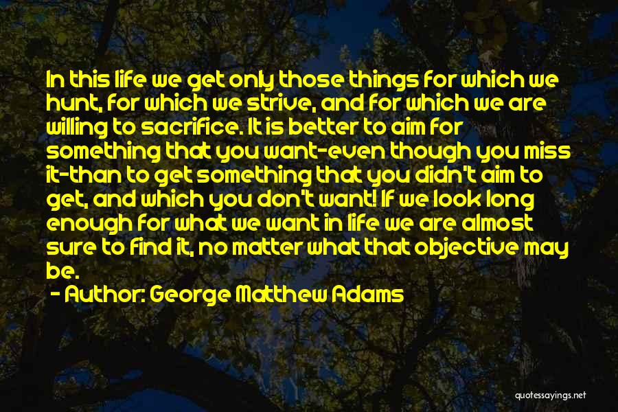 George Matthew Adams Quotes: In This Life We Get Only Those Things For Which We Hunt, For Which We Strive, And For Which We