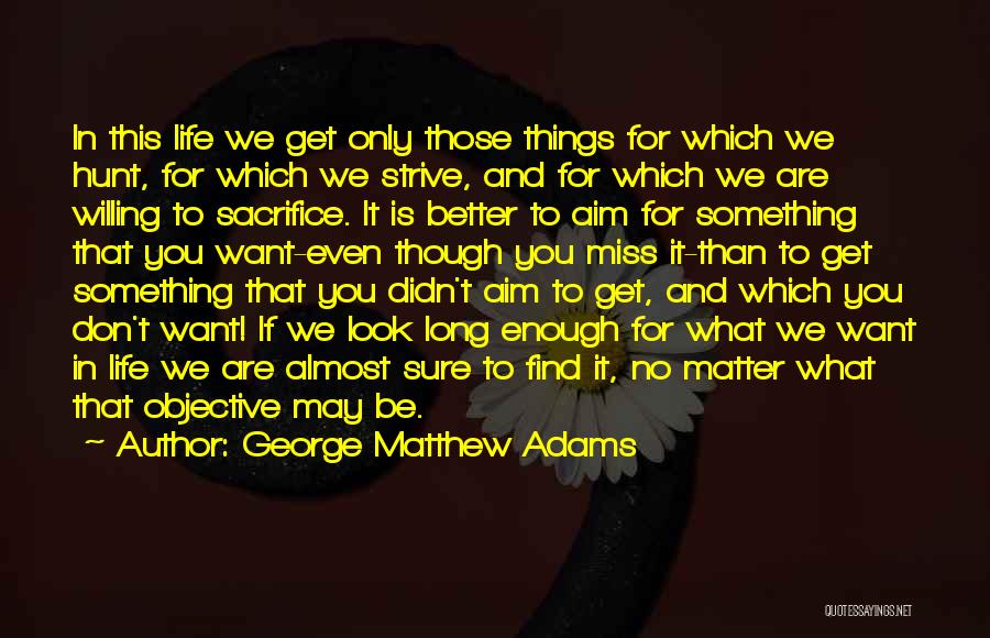 George Matthew Adams Quotes: In This Life We Get Only Those Things For Which We Hunt, For Which We Strive, And For Which We