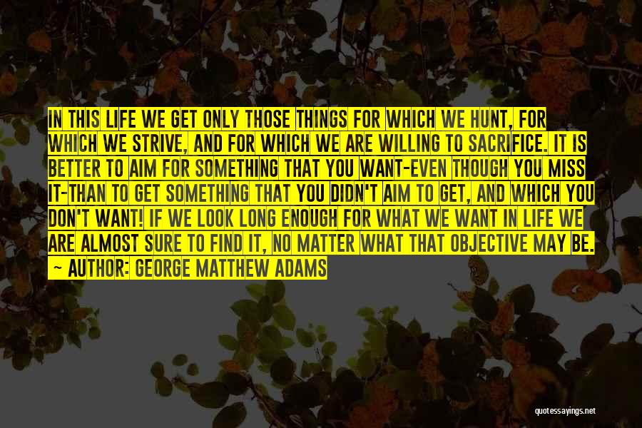 George Matthew Adams Quotes: In This Life We Get Only Those Things For Which We Hunt, For Which We Strive, And For Which We