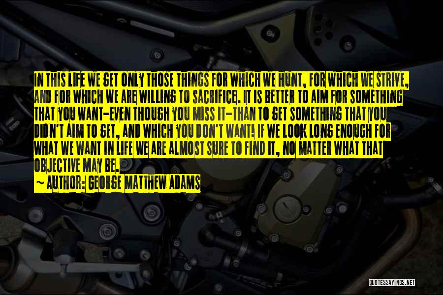 George Matthew Adams Quotes: In This Life We Get Only Those Things For Which We Hunt, For Which We Strive, And For Which We