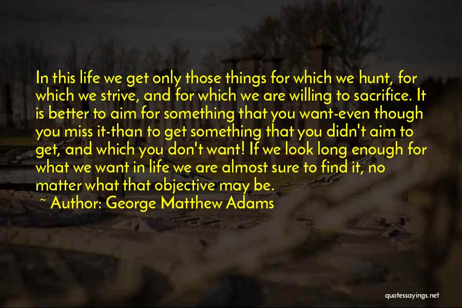 George Matthew Adams Quotes: In This Life We Get Only Those Things For Which We Hunt, For Which We Strive, And For Which We