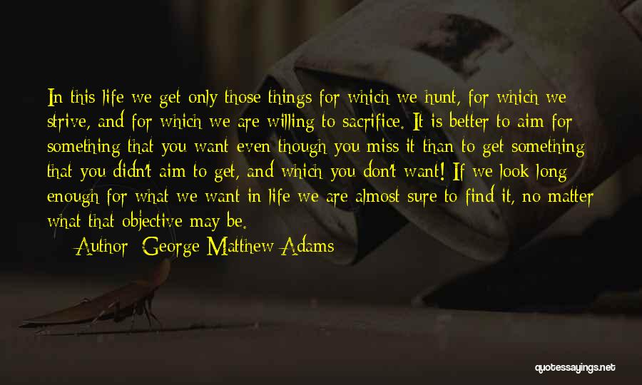 George Matthew Adams Quotes: In This Life We Get Only Those Things For Which We Hunt, For Which We Strive, And For Which We
