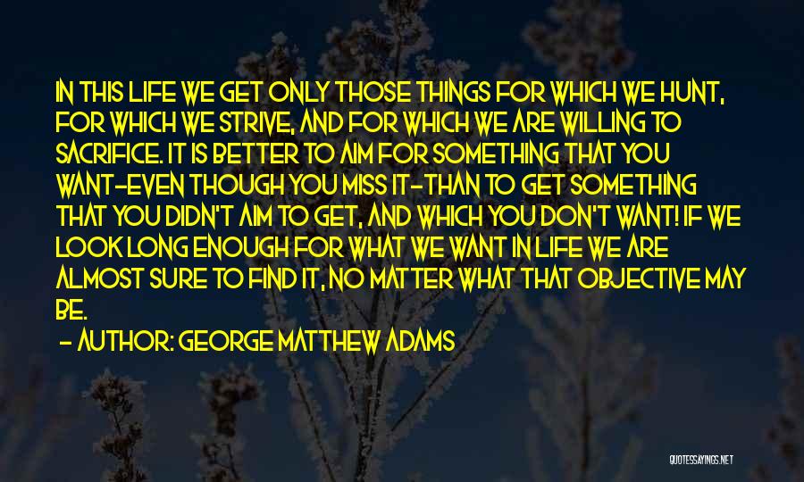 George Matthew Adams Quotes: In This Life We Get Only Those Things For Which We Hunt, For Which We Strive, And For Which We
