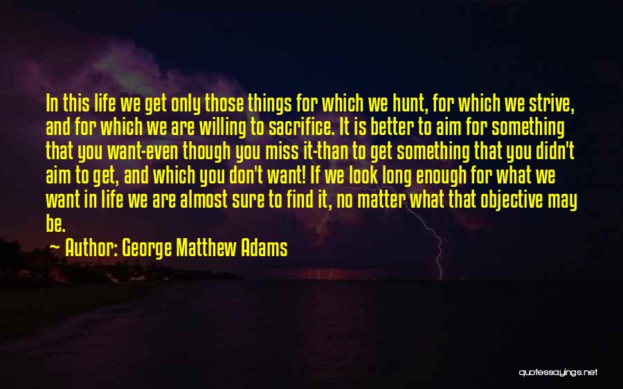 George Matthew Adams Quotes: In This Life We Get Only Those Things For Which We Hunt, For Which We Strive, And For Which We