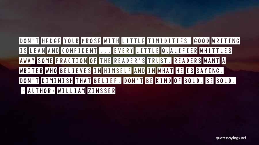 William Zinsser Quotes: Don't Hedge Your Prose With Little Timidities. Good Writing Is Lean And Confident ... Every Little Qualifier Whittles Away Some