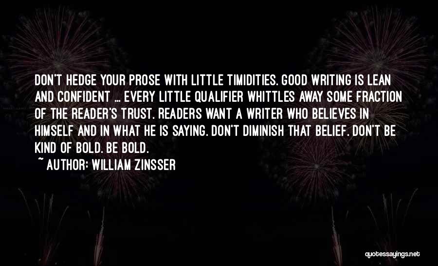 William Zinsser Quotes: Don't Hedge Your Prose With Little Timidities. Good Writing Is Lean And Confident ... Every Little Qualifier Whittles Away Some