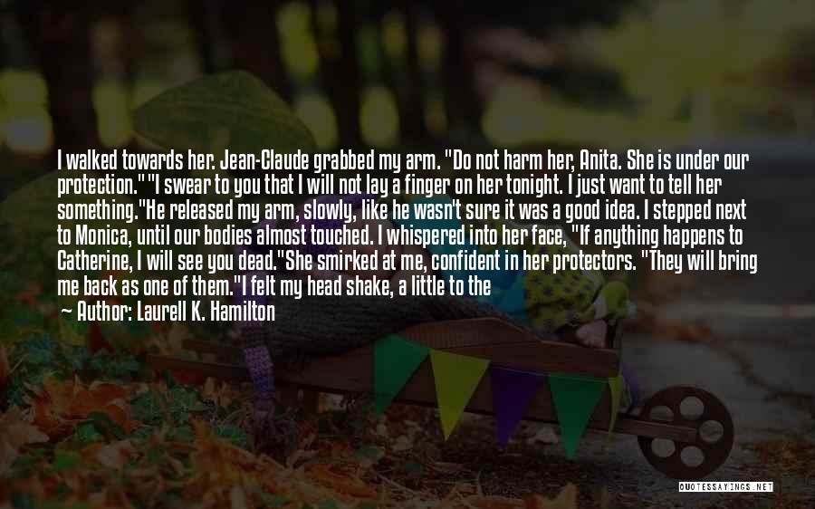 Laurell K. Hamilton Quotes: I Walked Towards Her. Jean-claude Grabbed My Arm. Do Not Harm Her, Anita. She Is Under Our Protection.i Swear To