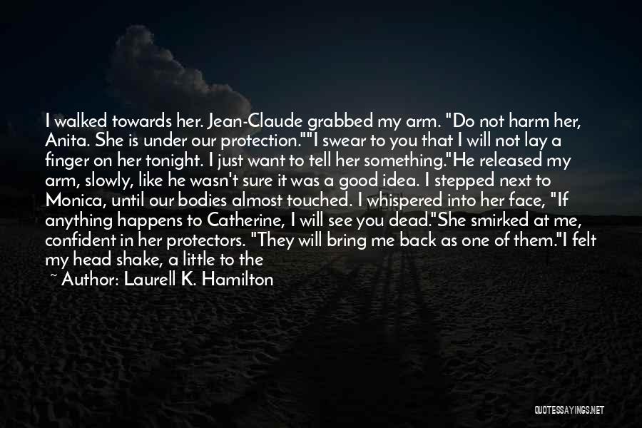 Laurell K. Hamilton Quotes: I Walked Towards Her. Jean-claude Grabbed My Arm. Do Not Harm Her, Anita. She Is Under Our Protection.i Swear To