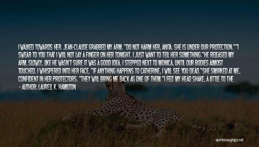 Laurell K. Hamilton Quotes: I Walked Towards Her. Jean-claude Grabbed My Arm. Do Not Harm Her, Anita. She Is Under Our Protection.i Swear To