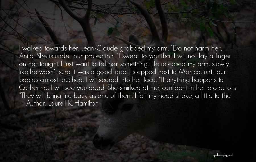 Laurell K. Hamilton Quotes: I Walked Towards Her. Jean-claude Grabbed My Arm. Do Not Harm Her, Anita. She Is Under Our Protection.i Swear To