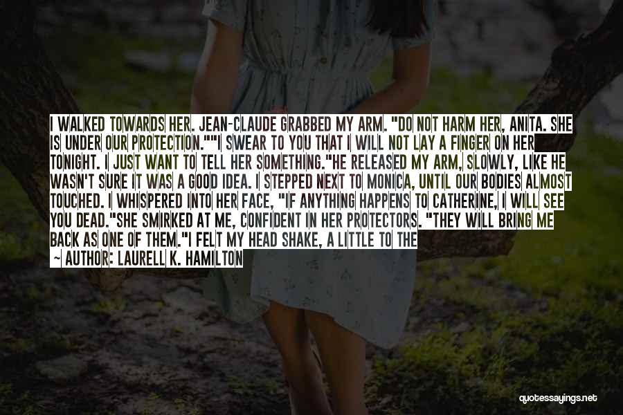 Laurell K. Hamilton Quotes: I Walked Towards Her. Jean-claude Grabbed My Arm. Do Not Harm Her, Anita. She Is Under Our Protection.i Swear To