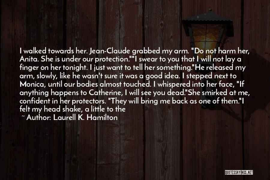 Laurell K. Hamilton Quotes: I Walked Towards Her. Jean-claude Grabbed My Arm. Do Not Harm Her, Anita. She Is Under Our Protection.i Swear To