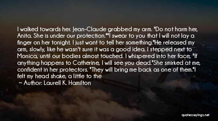 Laurell K. Hamilton Quotes: I Walked Towards Her. Jean-claude Grabbed My Arm. Do Not Harm Her, Anita. She Is Under Our Protection.i Swear To