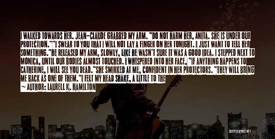 Laurell K. Hamilton Quotes: I Walked Towards Her. Jean-claude Grabbed My Arm. Do Not Harm Her, Anita. She Is Under Our Protection.i Swear To