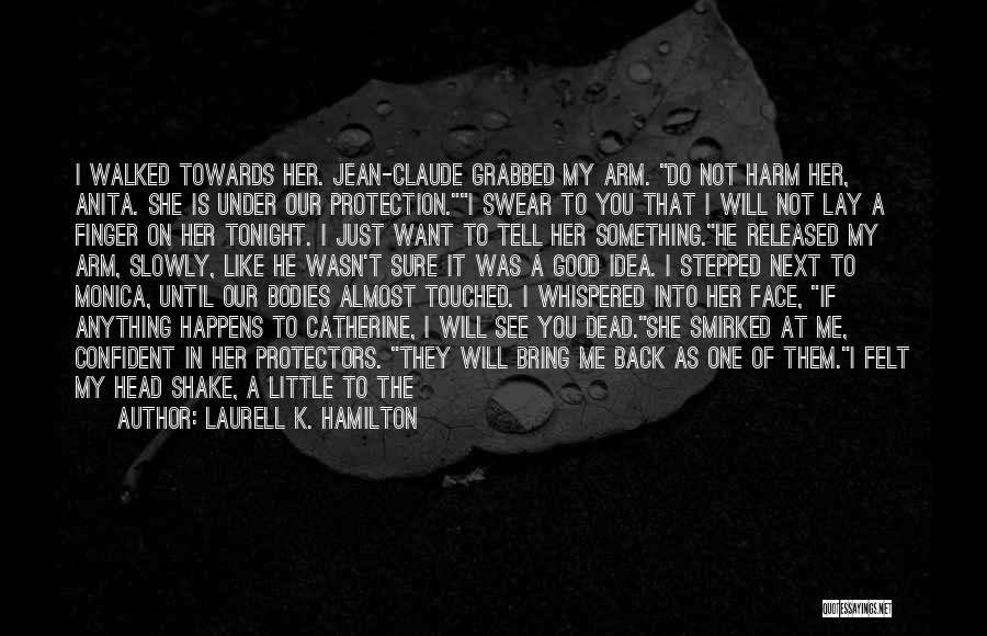 Laurell K. Hamilton Quotes: I Walked Towards Her. Jean-claude Grabbed My Arm. Do Not Harm Her, Anita. She Is Under Our Protection.i Swear To