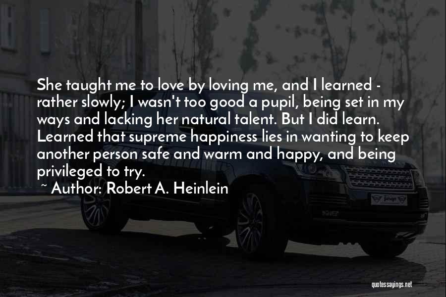 Robert A. Heinlein Quotes: She Taught Me To Love By Loving Me, And I Learned - Rather Slowly; I Wasn't Too Good A Pupil,