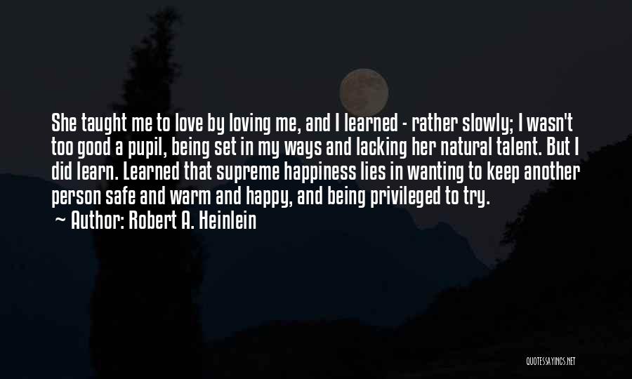 Robert A. Heinlein Quotes: She Taught Me To Love By Loving Me, And I Learned - Rather Slowly; I Wasn't Too Good A Pupil,