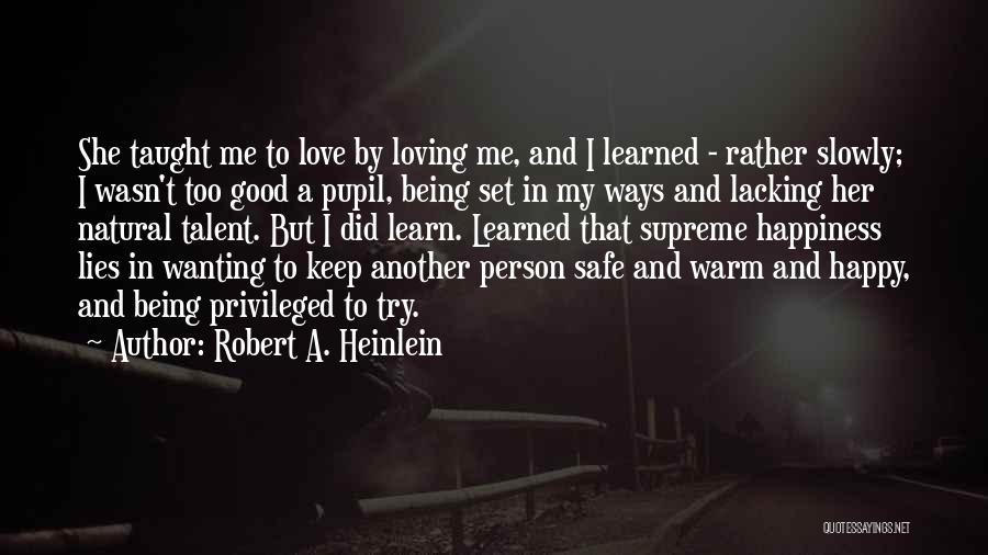 Robert A. Heinlein Quotes: She Taught Me To Love By Loving Me, And I Learned - Rather Slowly; I Wasn't Too Good A Pupil,