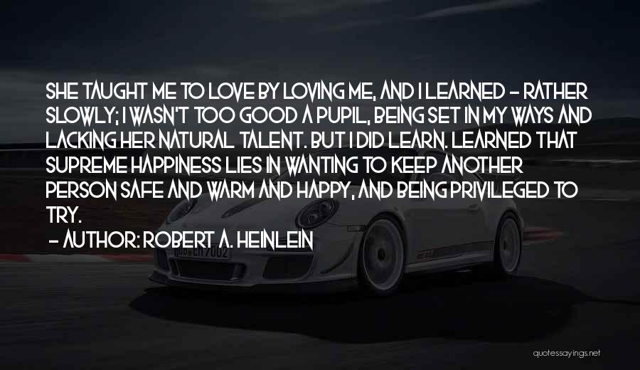 Robert A. Heinlein Quotes: She Taught Me To Love By Loving Me, And I Learned - Rather Slowly; I Wasn't Too Good A Pupil,