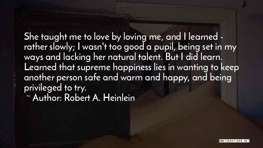 Robert A. Heinlein Quotes: She Taught Me To Love By Loving Me, And I Learned - Rather Slowly; I Wasn't Too Good A Pupil,