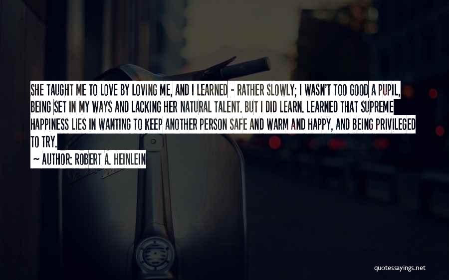 Robert A. Heinlein Quotes: She Taught Me To Love By Loving Me, And I Learned - Rather Slowly; I Wasn't Too Good A Pupil,