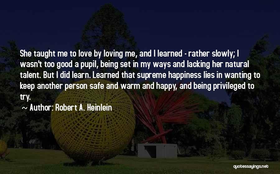 Robert A. Heinlein Quotes: She Taught Me To Love By Loving Me, And I Learned - Rather Slowly; I Wasn't Too Good A Pupil,