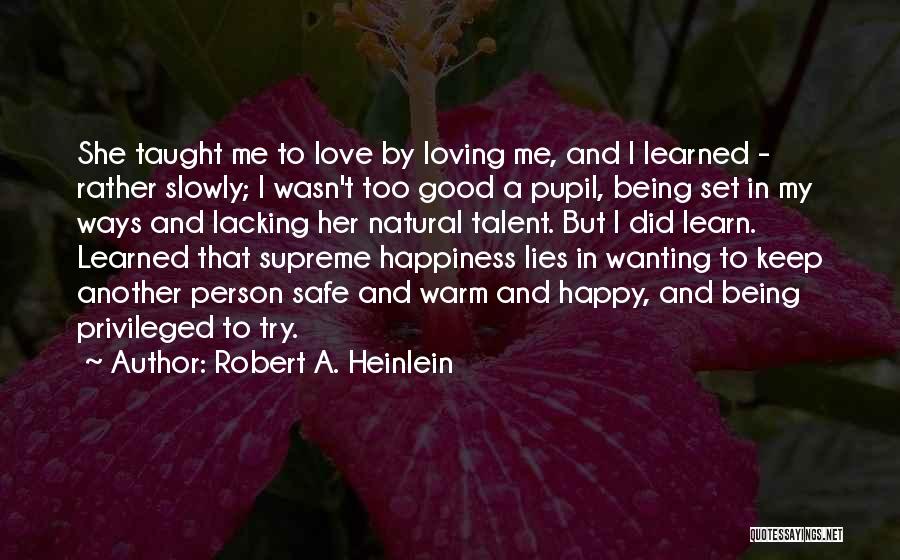 Robert A. Heinlein Quotes: She Taught Me To Love By Loving Me, And I Learned - Rather Slowly; I Wasn't Too Good A Pupil,