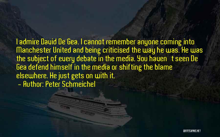 Peter Schmeichel Quotes: I Admire David De Gea. I Cannot Remember Anyone Coming Into Manchester United And Being Criticised The Way He Was.