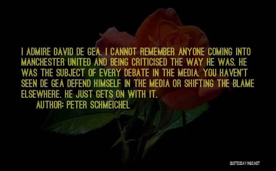 Peter Schmeichel Quotes: I Admire David De Gea. I Cannot Remember Anyone Coming Into Manchester United And Being Criticised The Way He Was.