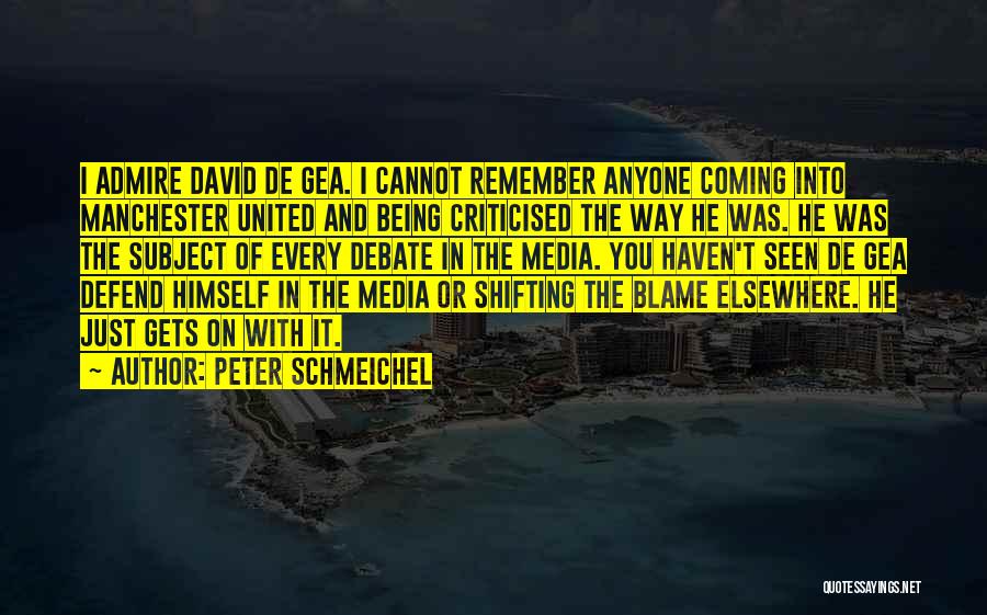 Peter Schmeichel Quotes: I Admire David De Gea. I Cannot Remember Anyone Coming Into Manchester United And Being Criticised The Way He Was.