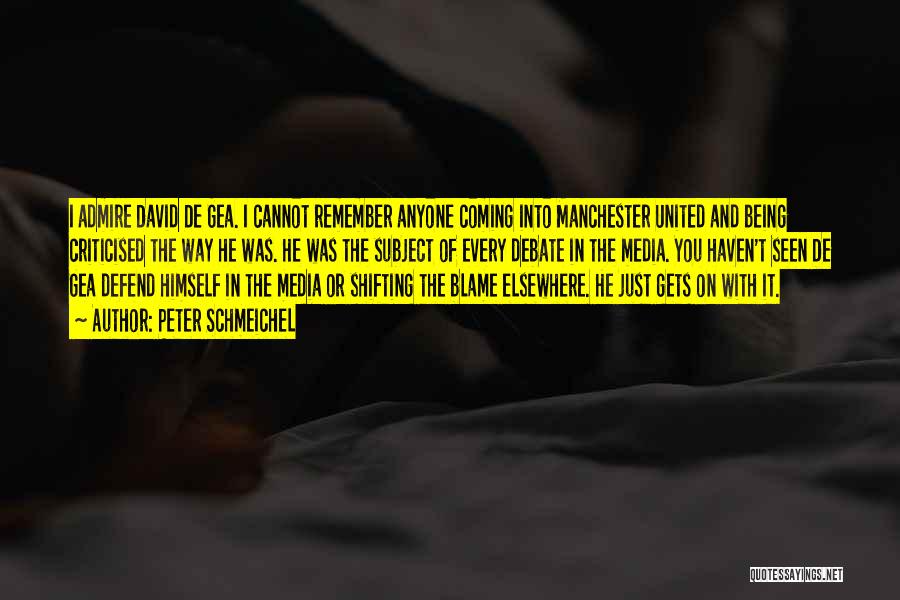 Peter Schmeichel Quotes: I Admire David De Gea. I Cannot Remember Anyone Coming Into Manchester United And Being Criticised The Way He Was.