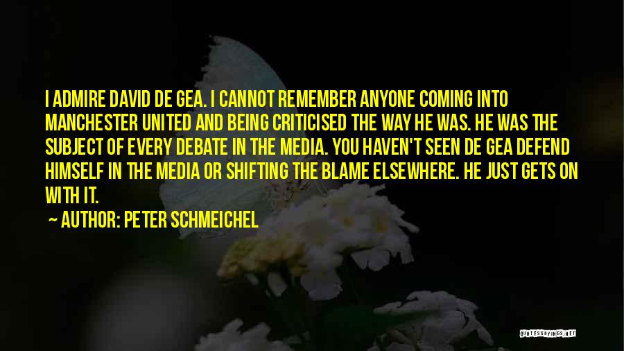 Peter Schmeichel Quotes: I Admire David De Gea. I Cannot Remember Anyone Coming Into Manchester United And Being Criticised The Way He Was.