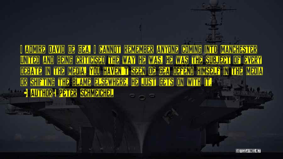 Peter Schmeichel Quotes: I Admire David De Gea. I Cannot Remember Anyone Coming Into Manchester United And Being Criticised The Way He Was.