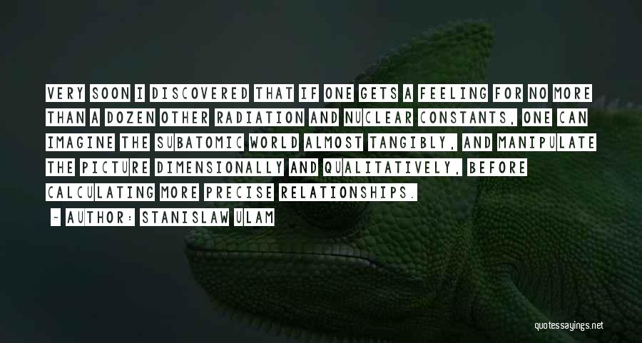 Stanislaw Ulam Quotes: Very Soon I Discovered That If One Gets A Feeling For No More Than A Dozen Other Radiation And Nuclear