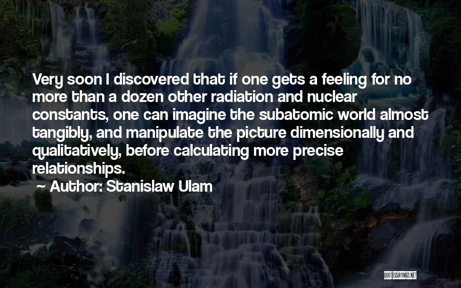 Stanislaw Ulam Quotes: Very Soon I Discovered That If One Gets A Feeling For No More Than A Dozen Other Radiation And Nuclear